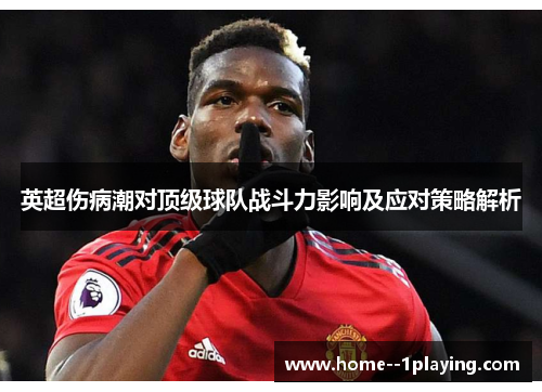 英超伤病潮对顶级球队战斗力影响及应对策略解析 英超伤病潮对顶级球队战斗力影响及应对策略解析