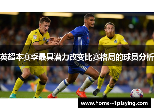 英超本赛季最具潜力改变比赛格局的球员分析
