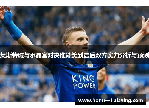 莱斯特城与水晶宫对决谁能笑到最后双方实力分析与预测