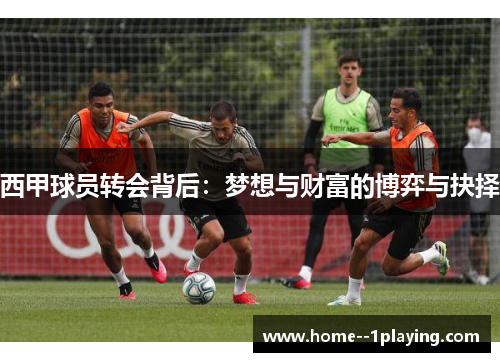 西甲球员转会背后:梦想与财富的博弈与抉择 西甲球员转会背后:梦想与财富的博弈与抉择