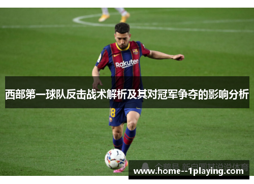 西部第一球队反击战术解析及其对冠军争夺的影响分析 西部第一球队反击战术解析及其对冠军争夺的影响分析