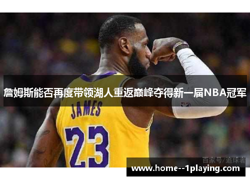 詹姆斯能否再度带领湖人重返巅峰夺得新一届NBA冠军 詹姆斯能否再度带领湖人重返巅峰夺得新一届NBA冠军