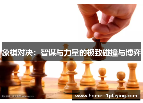 象棋对决:智谋与力量的极致碰撞与博弈 象棋对决:智谋与力量的极致碰撞与博弈