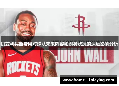 贝兹利买断费用对球队未来阵容和财务状况的深远影响分析 贝兹利买断费用对球队未来阵容和财务状况的深远影响分析