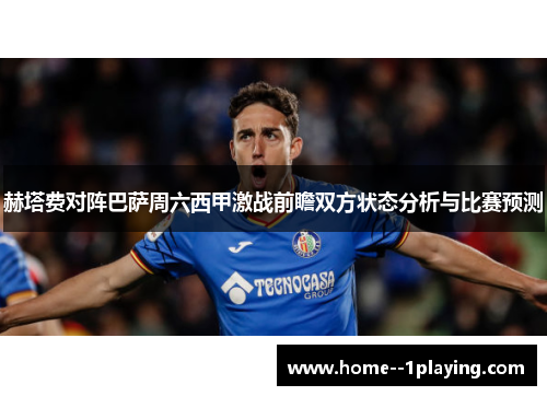 赫塔费对阵巴萨周六西甲激战前瞻双方状态分析与比赛预测 赫塔费对阵巴萨周六西甲激战前瞻双方状态分析与比赛预测