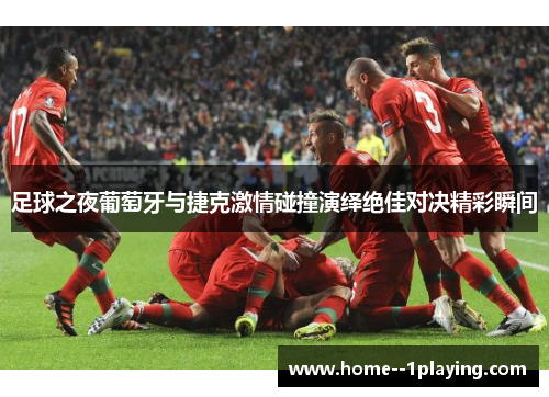 足球之夜葡萄牙与捷克激情碰撞演绎绝佳对决精彩瞬间 足球之夜葡萄牙与捷克激情碰撞演绎绝佳对决精彩瞬间