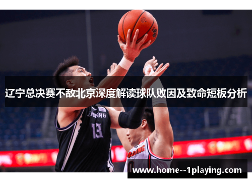 辽宁总决赛不敌北京深度解读球队败因及致命短板分析 辽宁总决赛不敌北京深度解读球队败因及致命短板分析