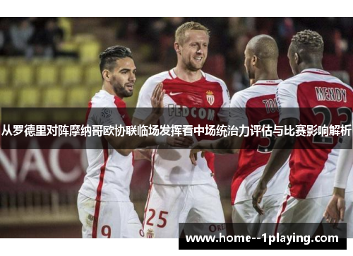 从罗德里对阵摩纳哥欧协联临场发挥看中场统治力评估与比赛影响解析 从罗德里对阵摩纳哥欧协联临场发挥看中场统治力评估与比赛影响解析