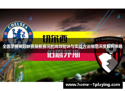 全面掌握英超联赛最新赛况的高效秘诀与实战方法指南深度解析策略