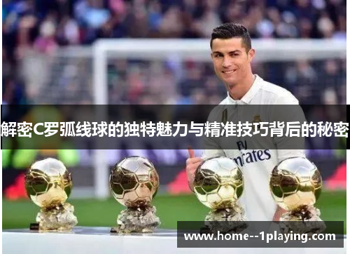 解密C罗弧线球的独特魅力与精准技巧背后的秘密