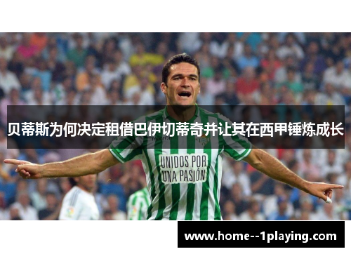 贝蒂斯为何决定租借巴伊切蒂奇并让其在西甲锤炼成长