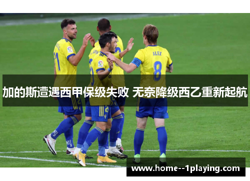 加的斯遭遇西甲保级失败 无奈降级西乙重新起航
