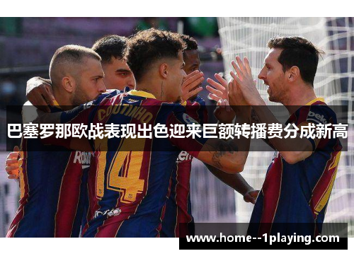 巴塞罗那欧战表现出色迎来巨额转播费分成新高