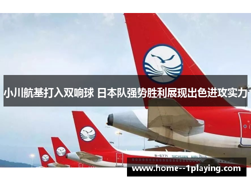 小川航基打入双响球 日本队强势胜利展现出色进攻实力