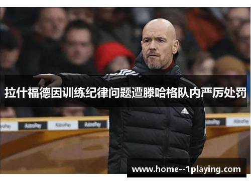 拉什福德因训练纪律问题遭滕哈格队内严厉处罚
