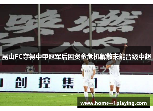 昆山FC夺得中甲冠军后因资金危机解散未能晋级中超