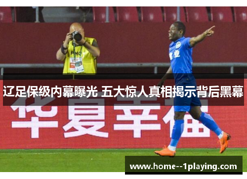 辽足保级内幕曝光 五大惊人真相揭示背后黑幕