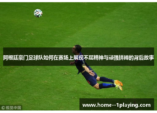 阿根廷豪门足球队如何在赛场上展现不屈精神与顽强拼搏的背后故事
