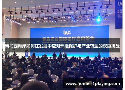 青岛西海岸如何在发展中应对环境保护与产业转型的双重挑战 青岛西海岸如何在发展中应对环境保护与产业转型的双重挑战