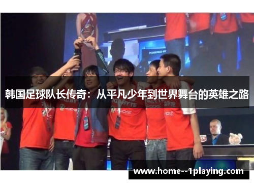 韩国足球队长传奇：从平凡少年到世界舞台的英雄之路