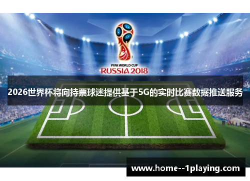 2026世界杯将向持票球迷提供基于5G的实时比赛数据推送服务