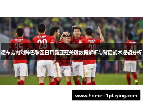 德布劳内对阵巴黎圣日耳曼亚冠关键数据解析与背后战术逻辑分析