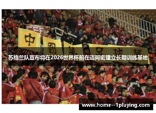 苏格兰队宣布将在2026世界杯前在迈阿密建立长期训练基地 苏格兰队宣布将在2026世界杯前在迈阿密建立长期训练基地