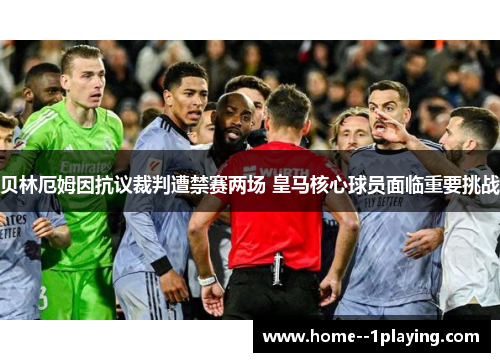 贝林厄姆因抗议裁判遭禁赛两场 皇马核心球员面临重要挑战 贝林厄姆因抗议裁判遭禁赛两场 皇马核心球员面临重要挑战