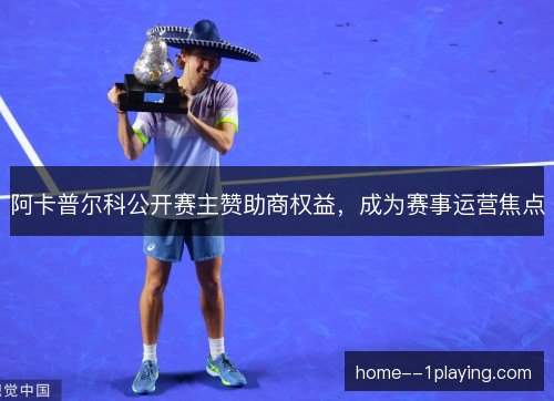 阿卡普尔科公开赛主赞助商权益，成为赛事运营焦点